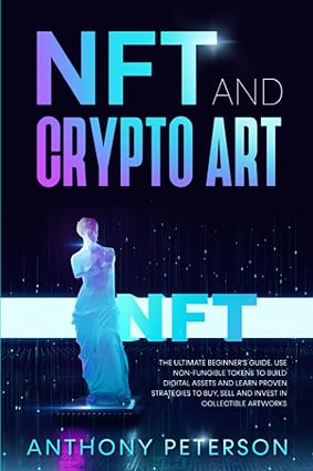 nft and crypto art the ultimate beginner s guide use non fungible tokens to build digital assets and learn