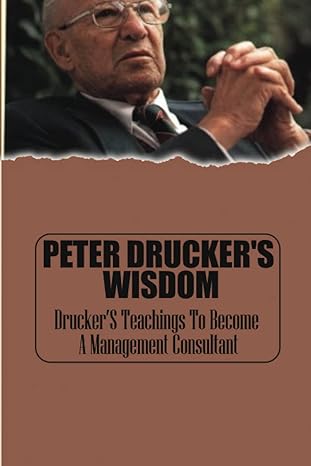 peter drucker s wisdom drucker s teachings to become a management consultant 1st edition lucas murri