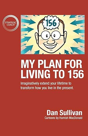 my plan for living to 156 imaginatively extend your lifetime to transform how you live in the present 1st