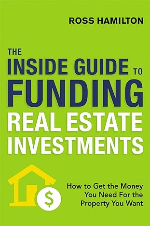 the inside guide to funding real estate investments how to get the money you need for the property you want