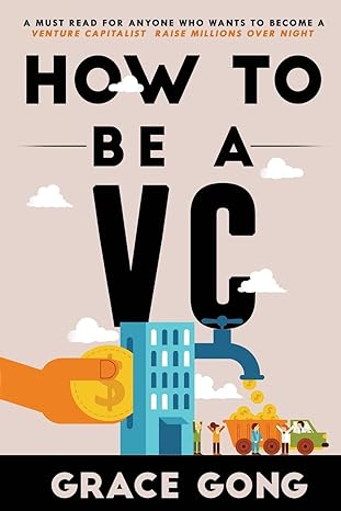 how to be a vc learn from top silicon valley investors about how they become vcs 1st edition grace gong