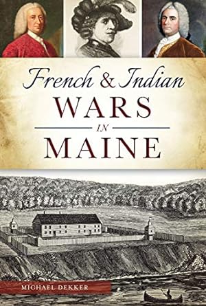french and indian wars in maine 1st edition michael dekker 1467117757, 978-1467117753