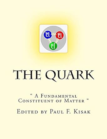 the quark a fundamental constituent of matter 1st edition paul f kisak 1523293462, 978-1523293469
