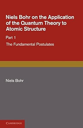 niels bohr on the application of the quantum theory to atomic structure part 1 the fundamental postulates 1st
