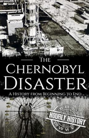 the chernobyl disaster a history from beginning to end 1st edition hourly history 979-8475418024