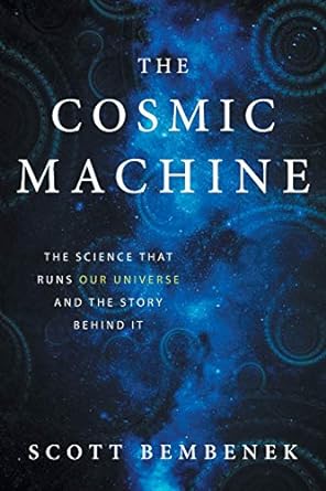 the cosmic machine the science that runs our universe and the story behind it 1st edition scott bembenek
