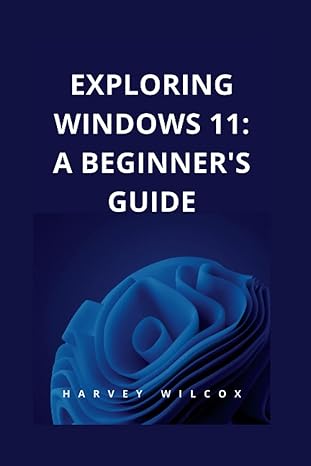 exploring windows 11 a beginners guide 1st edition harvey wilcox 979-8372549470