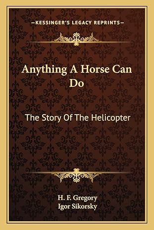 anything a horse can do the story of the helicopter 1st edition h f gregory ,igor sikorsky 1163143014,