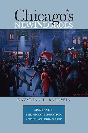 chicago s new negroes modernity the great migration and black urban life 1st edition davarian l. baldwin