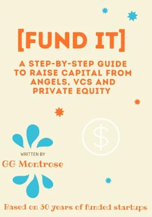 fund it a step by step guide to raise capital from angels vcs and private equity 1st edition gg montrose