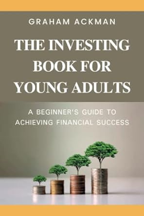 investing book for young adult a beginner s guide to achieving financial success 1st edition graham ackman