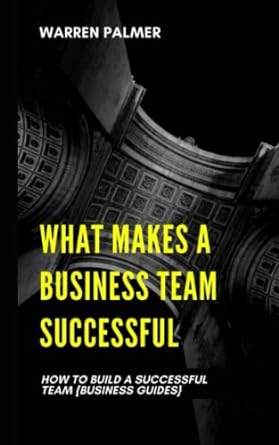 what makes a business team successful how to build a successful team 1st edition warren palmer 979-8491380572