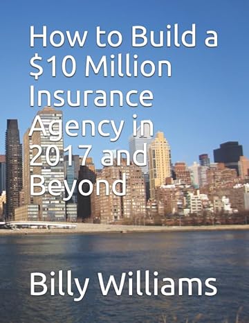 how to build a $10 million insurance agency in 2017 and beyond or double what your agency is currently