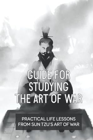guide for studying the art of war practical life lessons from sun tzu s art of war 1st edition regenia