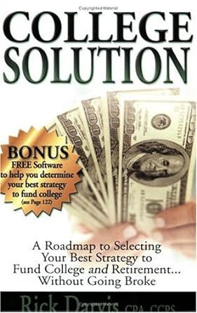 college solution a roadmap to selecting your best strategy to fund college and retirement without going broke