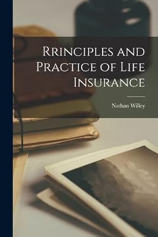 rrinciples and practice of life insurance 1st edition nathan willey 1017101426, 978-1017101423