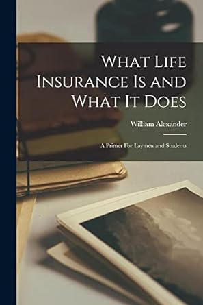 what life insurance is and what it does a primer for laymen and students 1st edition william alexander