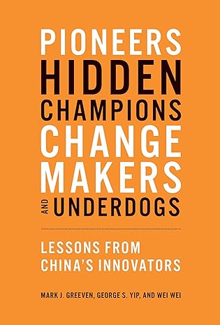 pioneers hidden champions changemakers and underdogs lessons from china s innovators 1st edition mark j.