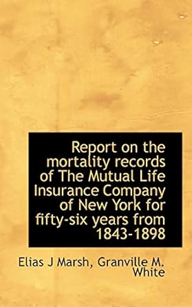 report on the mortality records of the mutual life insurance company of new york for fifty six years 1st