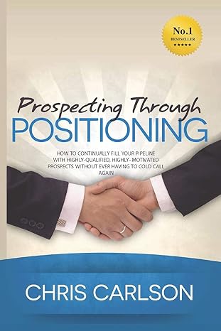 prospecting through positioning how to continually fill your pipeline with highly qualified highly motivated