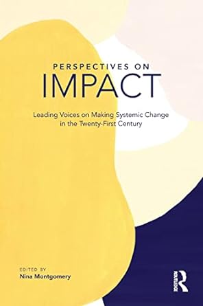 perspectives on impact leading voices on making systemic change in the twenty first century 1st edition nina