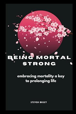 being mortal strong embracing mortality a key to prolonging life 1st edition steven busey 979-8366689250