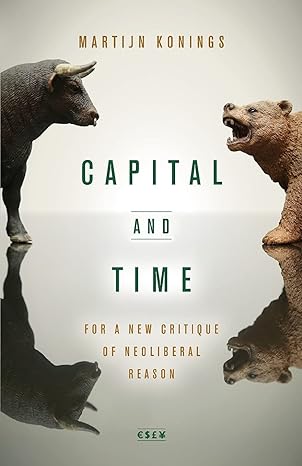 capital and time for a new critique of neoliberal reason 1st edition martijn konings 1503604438,