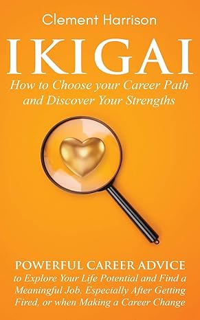Ikigai How To Choose Your Career Path And Discover Your Strengths Powerful Career Advice To Explore Your Life Potential And Find A Meaningful Job Getting Fired Or When Making A Career Change