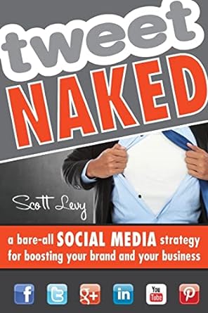 tweet naked a bare all social media strategy for boosting your brand and your business 1st edition scott levy