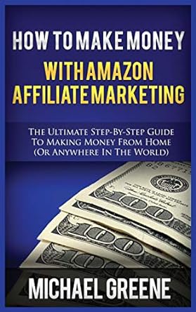 how to make money with amazon affiliate marketing the ultimate step by step guide to making money from home