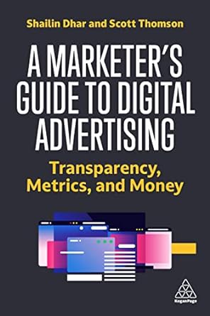 a marketers guide to digital advertising transparency metrics and money 1st edition shailin dhar ,scott