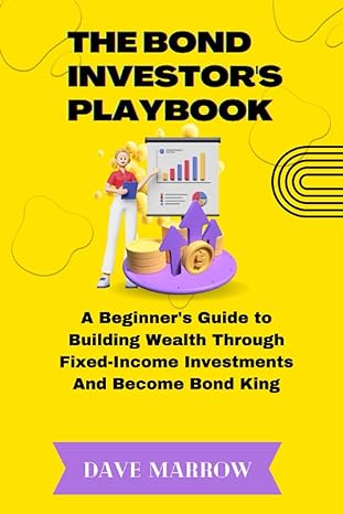 the bond investor s playbook a beginner s guide to building wealth through fixed income investments and