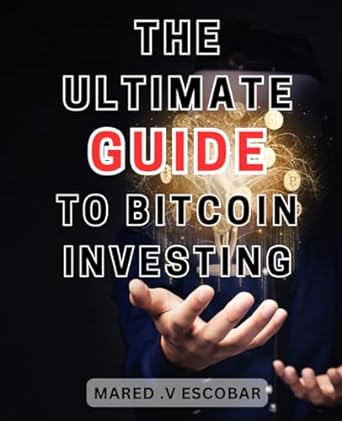 the ultimate guide to bitcoin investing navigate the revolutionary crypto market with ease an all inclusive