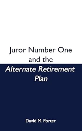 juror number one and the alternate retirement plan 1st edition david m porter 1536875198, 978-1536875195