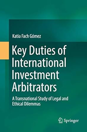 key duties of international investment arbitrators a transnational study of legal and ethical dilemmas 1st