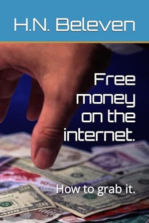 free money on the internet how to grab it 1st edition h.n. beleven 979-8864373491