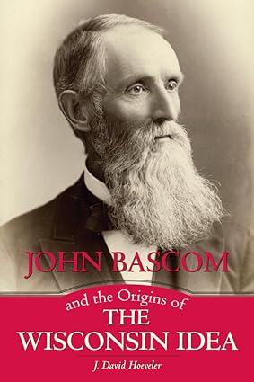 john bascom and the origins of the wisconsin idea 1st edition j david hoeveler 0299307840, 978-0274728336
