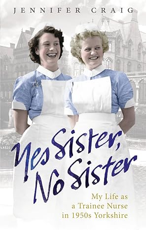 yes sister no sister my life as a trainee nurse in 1950s yorkshire 1st edition jennifer craig 0091937957,