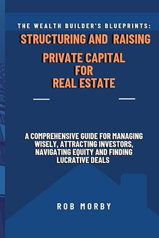 the wealth builder s blueprints structuring and raising private capital for real estate a comprehensive guide