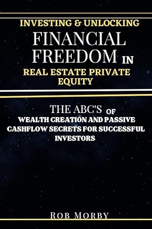investing and unlocking financial freedom in real estate private equity the abc s of wealth creation and cash