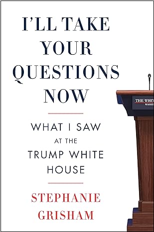 ill take your questions now what i saw at the trump white house 1st edition stephanie grisham 0063142945,
