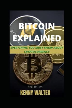 bitcoin explained everything you must know about cryptocurrency 1st edition kenny walter 979-8760963635
