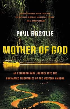 mother of god an extraordinary journey into the uncharted tributaries of the western amazon 1st edition paul
