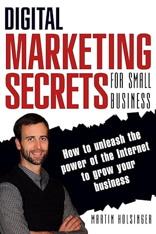 digital marketing secrets for small business how to unleash the power of the internet to grow your business