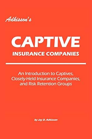 adkisson s captive insurance companies an introduction to captives closely held insurance companies and risk