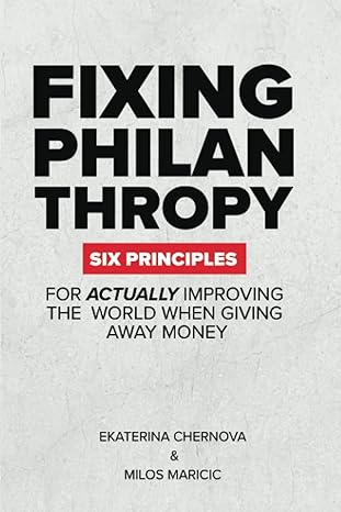 fixing philanthropy six principles for actually improving the world when giving away money 1st edition milos