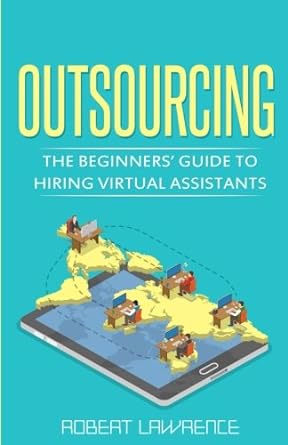 outsourcing the beginners guide to hiring virtual assistants 1st edition robert lawrence 1530867622,
