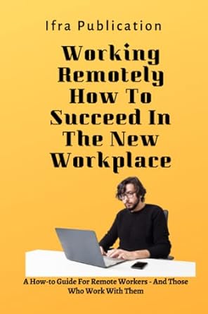 working remotely how to succeed in the new workplace a how to guide for remote workers and those who work