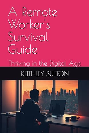 a remote workers survival guide thriving in the digital age 1st edition keithley sutton 979-8378709106