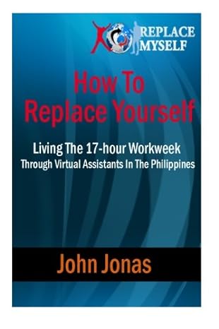 how to replace yourself living the 17 hour workweek through virtual assistants in the philippines 1st edition